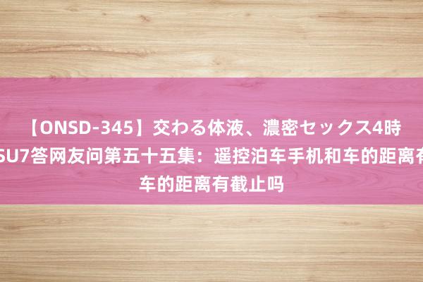 【ONSD-345】交わる体液、濃密セックス4時間 小米SU7答网友问第五十五集：遥控泊车手机和车的距离有截止吗