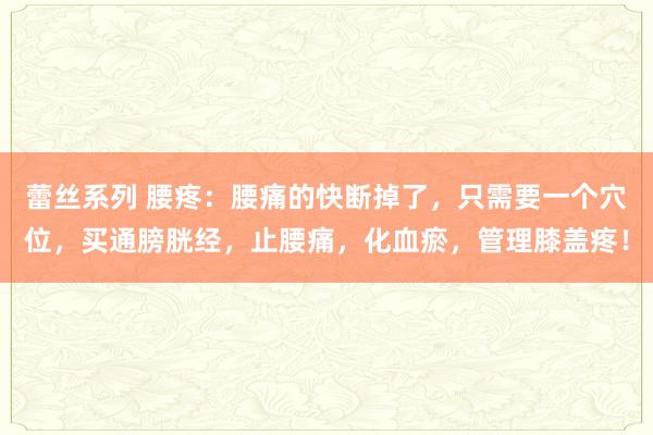 蕾丝系列 腰疼：腰痛的快断掉了，只需要一个穴位，买通膀胱经，止腰痛，化血瘀，管理膝盖疼！