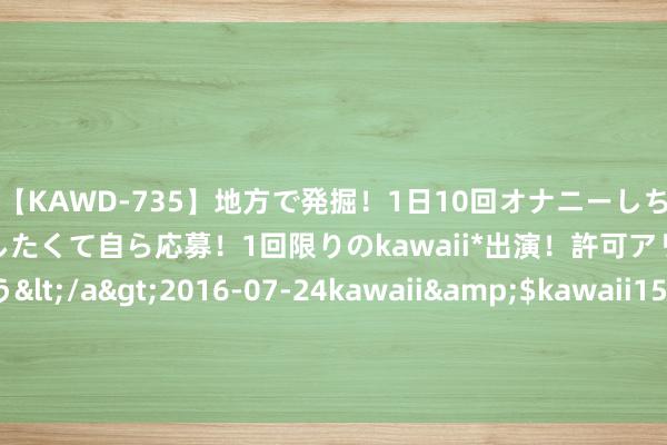 【KAWD-735】地方で発掘！1日10回オナニーしちゃう絶倫少女がセックスしたくて自ら応募！1回限りのkawaii*出演！許可アリAV発売 佐々木ゆう</a>2016-07-24kawaii&$kawaii151分钟 医疗就业收入增多，通策医疗上半年营收14.11亿，同比增长3.52% | 财报见闻