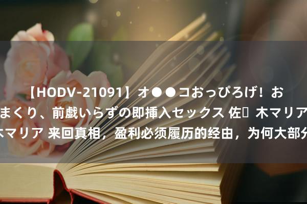 【HODV-21091】オ●●コおっぴろげ!お姉ちゃん 四六時中濡れまくり、前戯いらずの即挿入セックス 佐々木マリア 来回真相,盈利必须履历的经由,为何大部分东说念主会死亡?