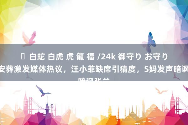 ✨白蛇 白虎 虎 龍 福 /24k 御守り お守り 大S安葬激发媒体热议，汪小菲缺席引猜度，S妈发声暗讽张兰