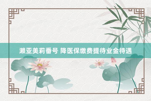 濑亚美莉番号 降医保缴费提待业金待遇